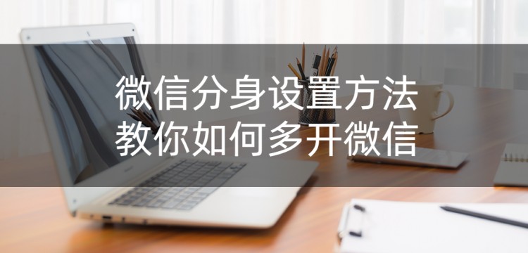 如何设置微信分身！教你怎样多开微信